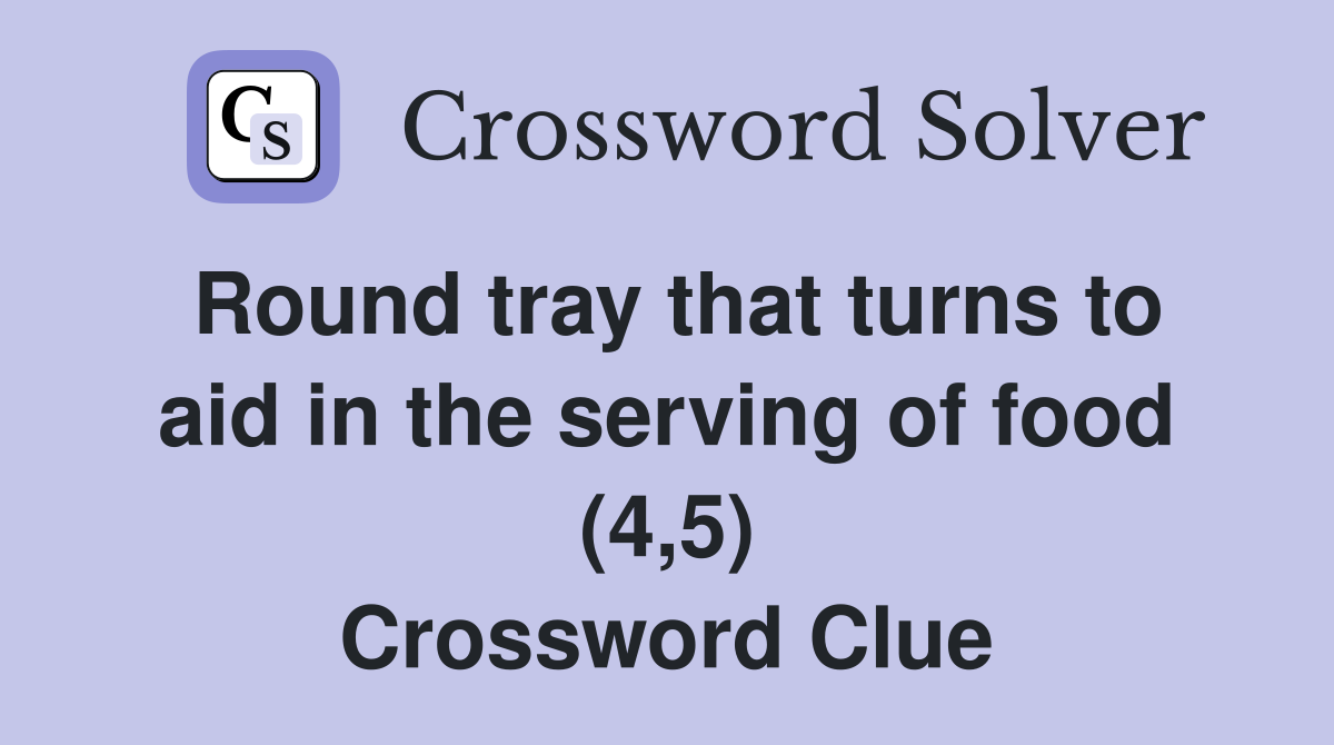 Round tray that turns to aid in the serving of food (4,5) Crossword